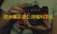 逆水寒手游公测福利怎么领的